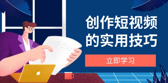（14554期）创作短视频的实用技巧，剪辑、设备、构图、文案一站式学习攻略网赚项目-副业赚钱-互联网创业-资源整合-私域引流-黑科技软件-引流软件哲客网创