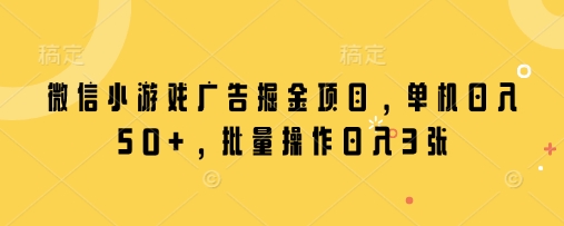 微信小游戏广告掘金项目，单机日入50+，批量操作日入3张网赚项目-副业赚钱-互联网创业-资源整合-私域引流-黑科技软件-引流软件哲客网创