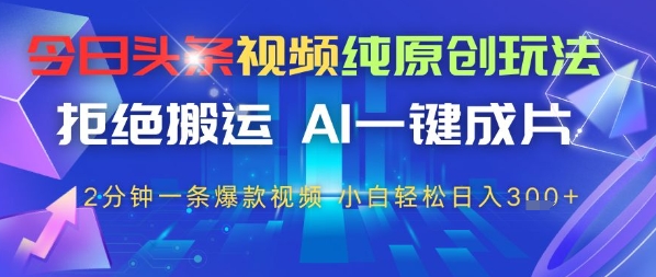 今日头条视频纯原创玩法，拒绝搬运，AI一键成片， 2分钟一条爆款视频，小白也能轻松日入3张网赚项目-副业赚钱-互联网创业-资源整合-私域引流-黑科技软件-引流软件哲客网创