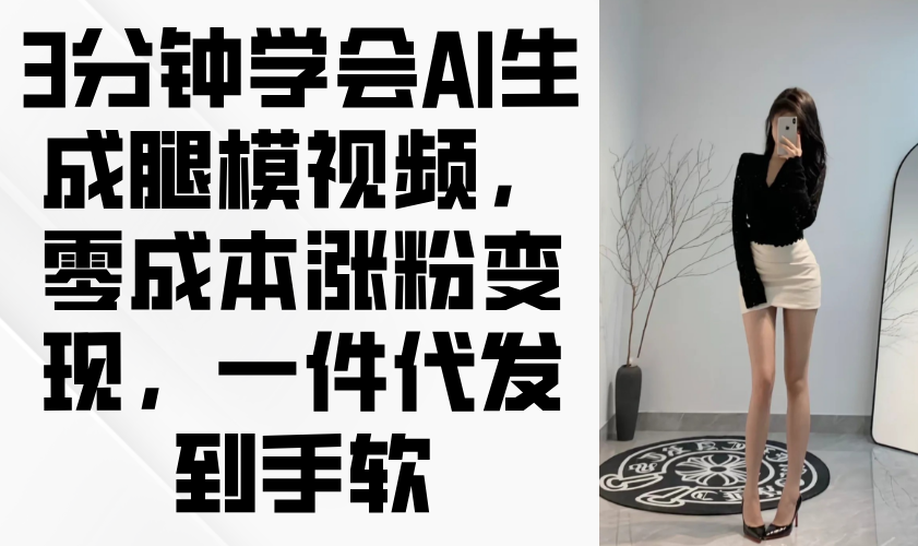 （14537期）3分钟学会AI生成腿模视频，零成本涨粉变现，一件代发到手软网赚项目-副业赚钱-互联网创业-资源整合-私域引流-黑科技软件-引流软件哲客网创