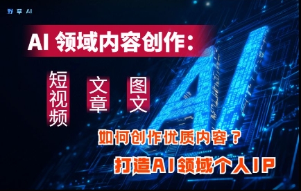 AI领域内容创作：高效创作短视频、文章、图文三大板块内容，打造AI领域个人IP网赚项目-副业赚钱-互联网创业-资源整合-私域引流-黑科技软件-引流软件哲客网创