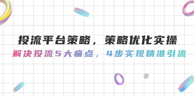 （14862期）投流平台策略，策略优化实操，解决投流5大痛点，4步实现精准引流网赚项目-副业赚钱-互联网创业-资源整合-私域引流-黑科技软件-引流软件哲客网创