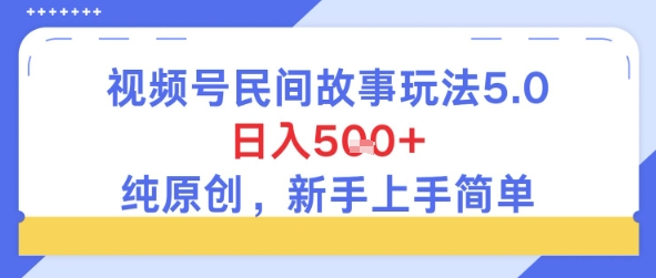 视频号民间故事玩法5.0，日入5张+，纯原创，新手上手简单网赚项目-副业赚钱-互联网创业-资源整合-私域引流-黑科技软件-引流软件哲客网创