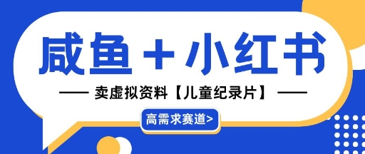 【高需求赛道】小红书+咸鱼做儿童纪录片赛道，一天轻松几十单，详细项目拆解网赚项目-副业赚钱-互联网创业-资源整合-私域引流-黑科技软件-引流软件哲客网创