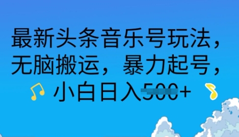 最新头条音乐号玩法，无脑搬运，暴力起号，小白日入多张网赚项目-副业赚钱-互联网创业-资源整合-私域引流-黑科技软件-引流软件哲客网创