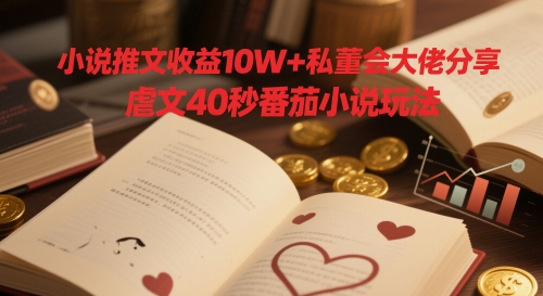 小说推文收益10W+私董会大佬分享，虐文40秒番茄小说玩法网赚项目-副业赚钱-互联网创业-资源整合-私域引流-黑科技软件-引流软件哲客网创