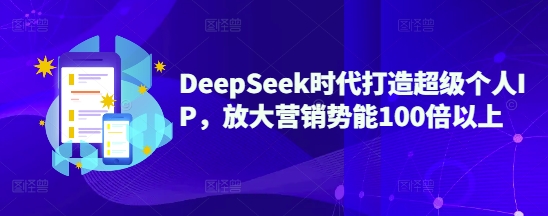 DeepSeek时代打造超级个人IP，放大营销势能100倍以上网赚项目-副业赚钱-互联网创业-资源整合-私域引流-黑科技软件-引流软件哲客网创