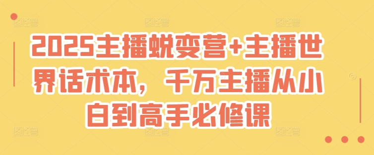 2025主播蜕变营+主播世界话术本，千万主播从小白到高手必修课网赚项目-副业赚钱-互联网创业-资源整合-私域引流-黑科技软件-引流软件哲客网创