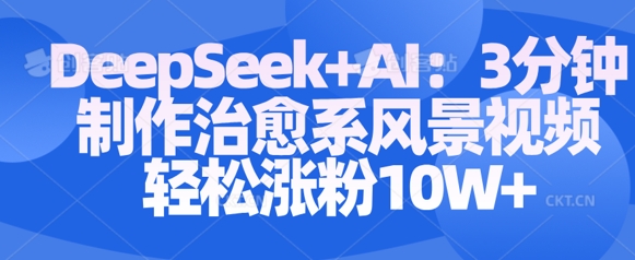 Deepseek+AI: 3分钟制作治愈系风景视频轻松涨粉10W网赚项目-副业赚钱-互联网创业-资源整合-私域引流-黑科技软件-引流软件哲客网创