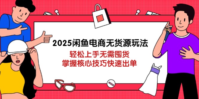 （14389期）2025闲鱼电商无货源玩法：轻松上手无需囤货，掌握核心技巧快速出单网赚项目-副业赚钱-互联网创业-资源整合-私域引流-黑科技软件-引流软件哲客网创