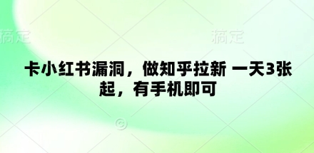 卡小红书漏洞，做知乎拉新 一天3张起，有手机即可网赚项目-副业赚钱-互联网创业-资源整合-私域引流-黑科技软件-引流软件哲客网创