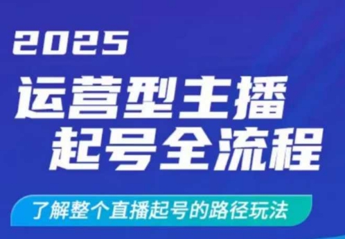 2025运营型主播起号全流程，了解整个直播起号的路径玩法（全程一个半小时，干货满满）网赚项目-副业赚钱-互联网创业-资源整合-私域引流-黑科技软件-引流软件哲客网创