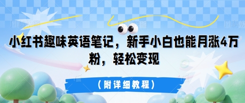 小红书趣味英语笔记，新手小白也能月涨4W粉，轻松变现(附详细教程)网赚项目-副业赚钱-互联网创业-资源整合-私域引流-黑科技软件-引流软件哲客网创