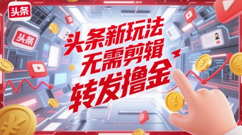 头条新玩法，无需剪辑，转发撸金网赚项目-副业赚钱-互联网创业-资源整合-私域引流-黑科技软件-引流软件哲客网创