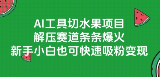 AI工具切水果项目，解压赛道条条爆火，新手小白也可快速吸粉变现网赚项目-副业赚钱-互联网创业-资源整合-私域引流-黑科技软件-引流软件哲客网创