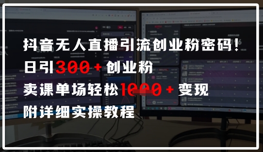 抖音无人直播引流密码，日引300+创业粉，单场轻松1k+变现，附详细实操教程网赚项目-副业赚钱-互联网创业-资源整合-私域引流-黑科技软件-引流软件哲客网创