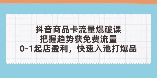 （14532期）抖音商品卡流量爆破课：把握趋势获免费流量，0-1起店盈利，快速入池打爆品网赚项目-副业赚钱-互联网创业-资源整合-私域引流-黑科技软件-引流软件哲客网创