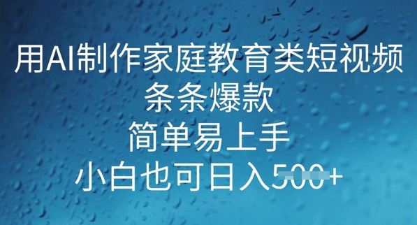 用AI做制作家庭教育类短视频，条条爆款，简单易上手， 小白也可日入5张网赚项目-副业赚钱-互联网创业-资源整合-私域引流-黑科技软件-引流软件哲客网创