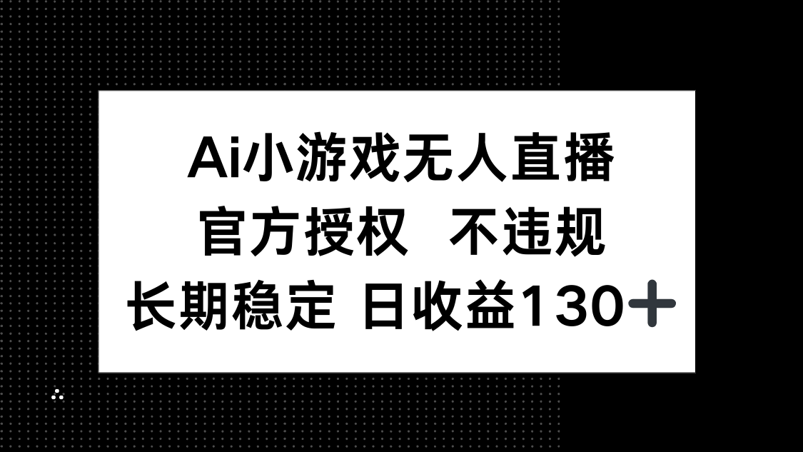 （14260期）AI小游戏无人直播，官方授权 不违规，单日平均收益130+网赚项目-副业赚钱-互联网创业-资源整合-私域引流-黑科技软件-引流软件哲客网创