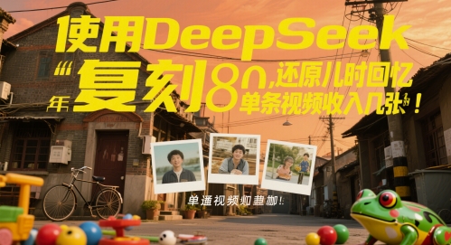 使用DeepSeek复刻80后童年，还原儿时回忆，单条视频收入几张网赚项目-副业赚钱-互联网创业-资源整合-私域引流-黑科技软件-引流软件哲客网创