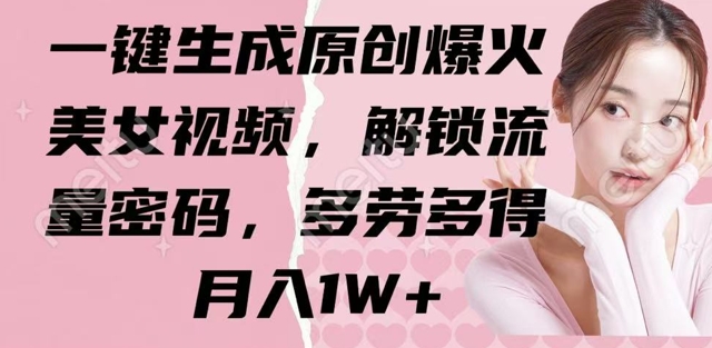 一键生成原创爆火美女视频，解锁流量密码，多劳多得，月入1W+网赚项目-副业赚钱-互联网创业-资源整合-私域引流-黑科技软件-引流软件哲客网创