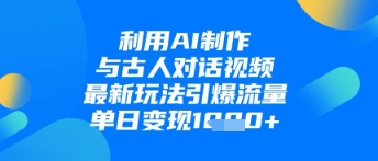 利用AI制作与古人对话的视频，最新玩法引爆流量，单日变现1k网赚项目-副业赚钱-互联网创业-资源整合-私域引流-黑科技软件-引流软件哲客网创