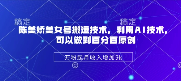 陈美娇美女号搬运技术，利用AI技术，可以做到百分百原创，万粉起月收入增加5k网赚项目-副业赚钱-互联网创业-资源整合-私域引流-黑科技软件-引流软件哲客网创