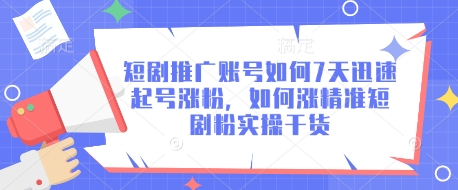 短剧推广账号如何7天迅速起号涨粉，如何涨精准短剧粉实操干货网赚项目-副业赚钱-互联网创业-资源整合-私域引流-黑科技软件-引流软件哲客网创