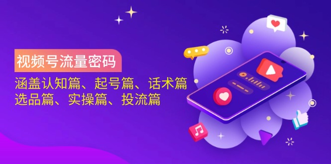 （14124期）视频号流量密码：涵盖认知篇、起号篇、话术篇、选品篇、实操篇、投流篇网赚项目-副业赚钱-互联网创业-资源整合-私域引流-黑科技软件-引流软件哲客网创