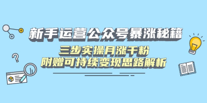 （14111期）新手运营公众号暴涨秘籍，三步实操月涨千粉，附赠可持续变现思路解析网赚项目-副业赚钱-互联网创业-资源整合-私域引流-黑科技软件-引流软件哲客网创