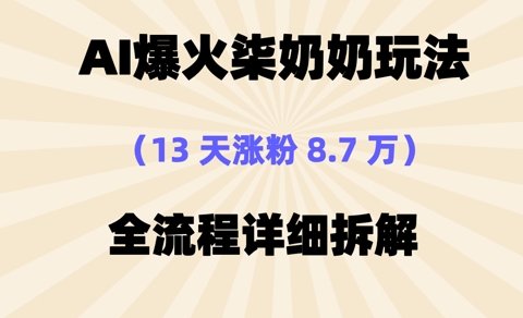 AI爆火柒奶奶玩法，13天涨粉8.7W，全流程详细拆解网赚项目-副业赚钱-互联网创业-资源整合-私域引流-黑科技软件-引流软件哲客网创