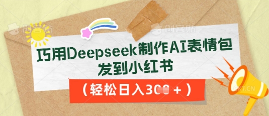巧用Deepseek制作AI表情包，发到小红书，轻松日入3张网赚项目-副业赚钱-互联网创业-资源整合-私域引流-黑科技软件-引流软件哲客网创