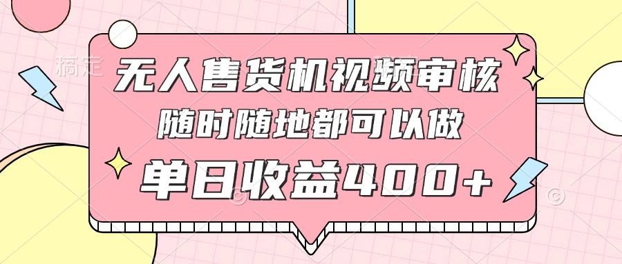 （14524期）无人售货机视频审核，十秒钟一单，有手机就行，随时随地可做单日收益400+网赚项目-副业赚钱-互联网创业-资源整合-私域引流-黑科技软件-引流软件哲客网创