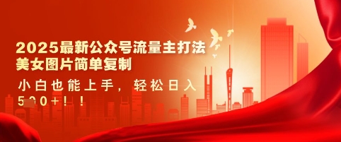 2025最新公众号流量主打法，美女图片简单复制，小白也能上手，轻松日入5张网赚项目-副业赚钱-互联网创业-资源整合-私域引流-黑科技软件-引流软件哲客网创