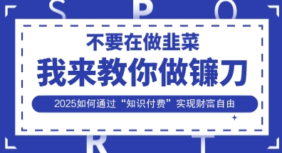 韭菜生涯终结者，我来教你做镰刀，2025如何通过“知识付费”实现财F自由【揭秘】网赚项目-副业赚钱-互联网创业-资源整合-私域引流-黑科技软件-引流软件哲客网创