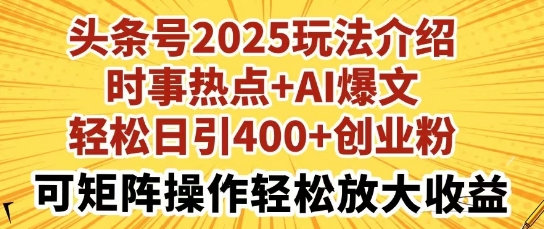 头条号2025玩法介绍，时事热点+AI爆文，轻松日引400+创业粉，可矩阵操作轻松放大收益网赚项目-副业赚钱-互联网创业-资源整合-私域引流-黑科技软件-引流软件哲客网创