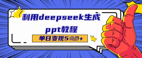 利用deepseek生成ppt教程单日变现几张网赚项目-副业赚钱-互联网创业-资源整合-私域引流-黑科技软件-引流软件哲客网创