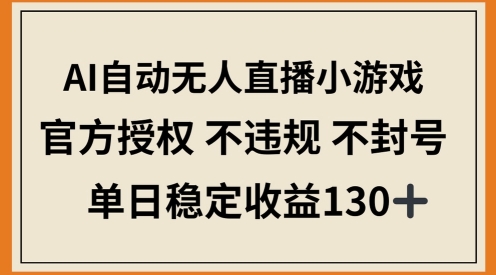 AI自动无人直播小游戏，官方授权 不违规 不封号，单日稳定收益100+网赚项目-副业赚钱-互联网创业-资源整合-私域引流-黑科技软件-引流软件哲客网创