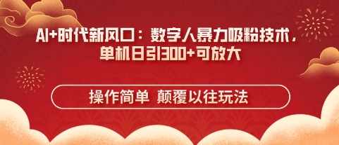 AI+时代新风口：数字人暴力吸粉技术，单机日引3张+可放大网赚项目-副业赚钱-互联网创业-资源整合-私域引流-黑科技软件-引流软件哲客网创