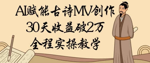 AI赋能古诗MV创作：30天收益破1W，全程实操教学网赚项目-副业赚钱-互联网创业-资源整合-私域引流-黑科技软件-引流软件哲客网创