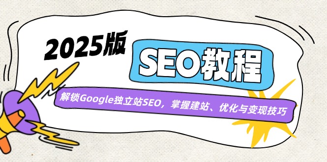 （14470期）2025版SEO教程：解锁Google独立站SEO，掌握建站、优化与变现技巧网赚项目-副业赚钱-互联网创业-资源整合-私域引流-黑科技软件-引流软件哲客网创