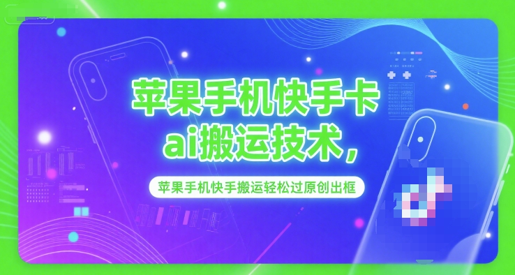 苹果手机快手卡ai搬运技术，苹果手机快手搬运轻松过原创出框网赚项目-副业赚钱-互联网创业-资源整合-私域引流-黑科技软件-引流软件哲客网创
