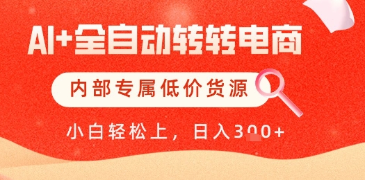 【AI+全自动转转电商】内部专属低价货源，全网首发，单日轻松变现几张【揭秘】网赚项目-副业赚钱-互联网创业-资源整合-私域引流-黑科技软件-引流软件哲客网创