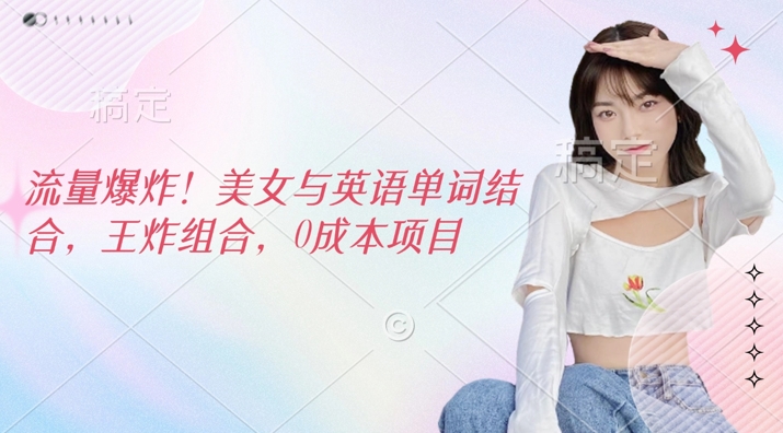 流量爆炸，美女与英语单词结合，王炸组合，0成本项目网赚项目-副业赚钱-互联网创业-资源整合-私域引流-黑科技软件-引流软件哲客网创