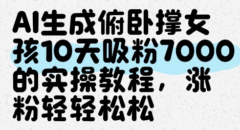 AI生成俯卧撑女孩，10天吸粉7000的实操教程，涨粉轻轻松松网赚项目-副业赚钱-互联网创业-资源整合-私域引流-黑科技软件-引流软件哲客网创