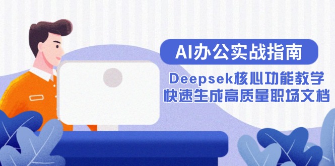 （15018期）AI办公实战指南：Deepsek核心功能教学，快速生成高质量职场文档网赚项目-副业赚钱-互联网创业-资源整合-私域引流-黑科技软件-引流软件哲客网创
