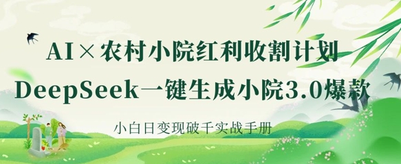 AI+农村小院红利收割：DeepSeek一键生成小院3.0爆款，小白日变现破千实战手册网赚项目-副业赚钱-互联网创业-资源整合-私域引流-黑科技软件-引流软件哲客网创
