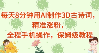 每天8分钟用AI制作3D古诗词，精准涨粉，全程手机操作，保姆级教程网赚项目-副业赚钱-互联网创业-资源整合-私域引流-黑科技软件-引流软件哲客网创