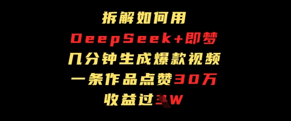 拆解如何用deep seek+即梦做爆款短视频，一条作品收益过W网赚项目-副业赚钱-互联网创业-资源整合-私域引流-黑科技软件-引流软件哲客网创