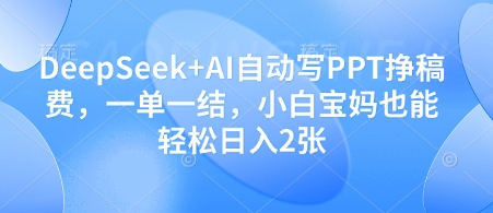 DeepSeek+AI自动写PPT挣稿费，一单一结，小白宝妈也能轻松日入2张网赚项目-副业赚钱-互联网创业-资源整合-私域引流-黑科技软件-引流软件哲客网创
